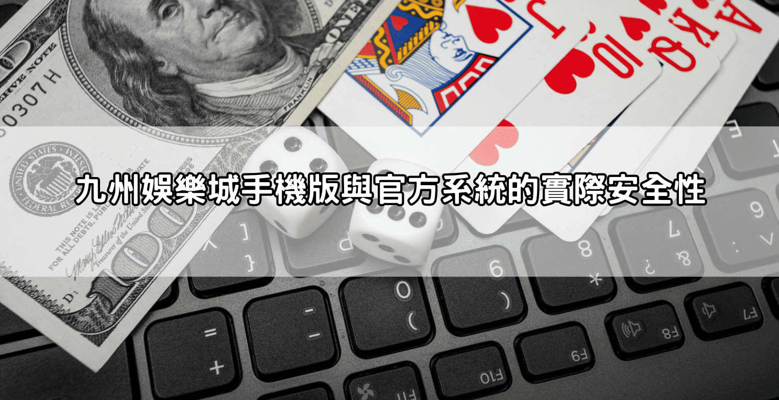 九州娛樂城手機版與官方系統的實際安全性